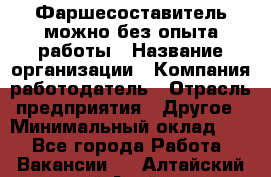 Фаршесоставитель-можно без опыта работы › Название организации ­ Компания-работодатель › Отрасль предприятия ­ Другое › Минимальный оклад ­ 1 - Все города Работа » Вакансии   . Алтайский край,Алейск г.